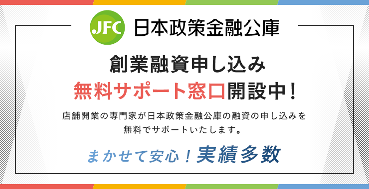 【まかせて安心！実績多数】創業融資申し込み無料サポート窓口開設中！店舗開業の専門家が日本政策金融公庫の融資の申し込みを無料でサポートいたします。