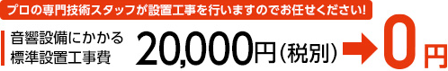 プロの専門技術スタッフが設置工事を行いますのでお任せください！音響設備にかかる標準設置工事費 20,000円（税別）→0円