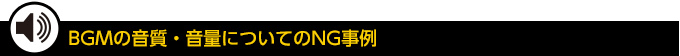 BGMの音質・音量についてのNG事例