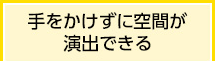 手をかけずに空間が演出できる