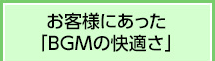 お客様にあった「BGMの快適さ」