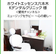 ホワイトエッセンス六本木 Kデンタルクリニック 様＜愛用チャンネル＞ミュージックセラピー ～心の癒し～