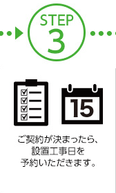STEP3 ご契約が決まったら、設置工事日を予約いただきます。