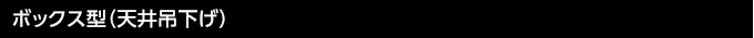 ボックス型（天井吊下げ）