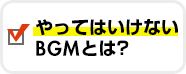 やってはいけないBGMとは？