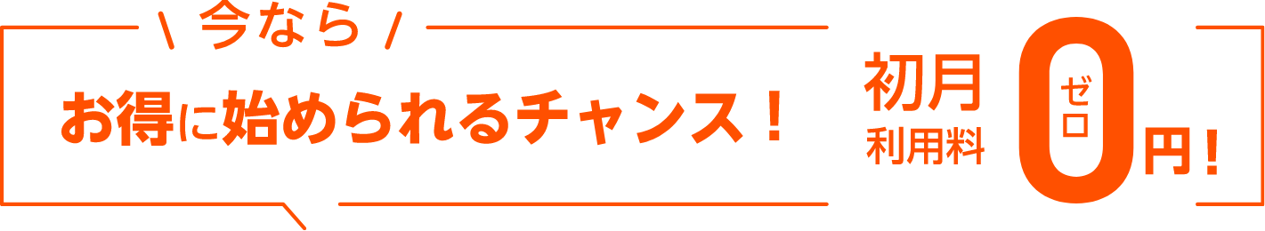 今ならお得に始められるチャンス！ 初月利用料0円！