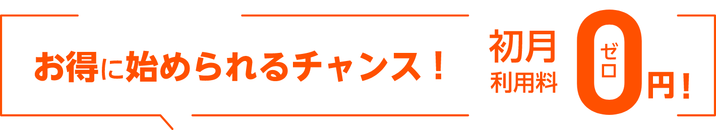 今ならお得に始められるチャンス！ 初月利用料0円！