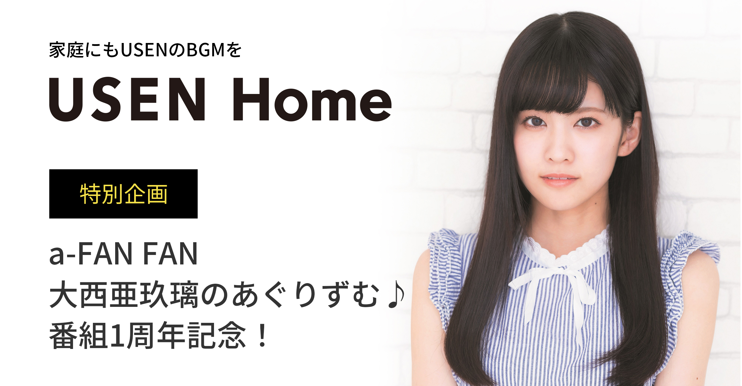 家庭にもUSENのBGMを「USEN Home」 特別企画 a-FAN FAN 大西亜玖璃のあぐりずむ♪ 番組1周年記念！