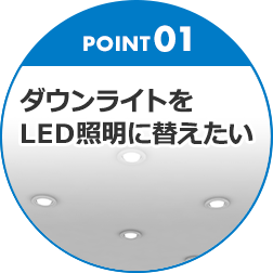 POINT01 ダウンライトをLED照明に替えたい