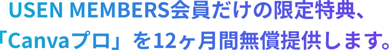 USEN MEMBERS会員だけの限定特典、「Canvaプロ」を12ヶ月間無償提供します。